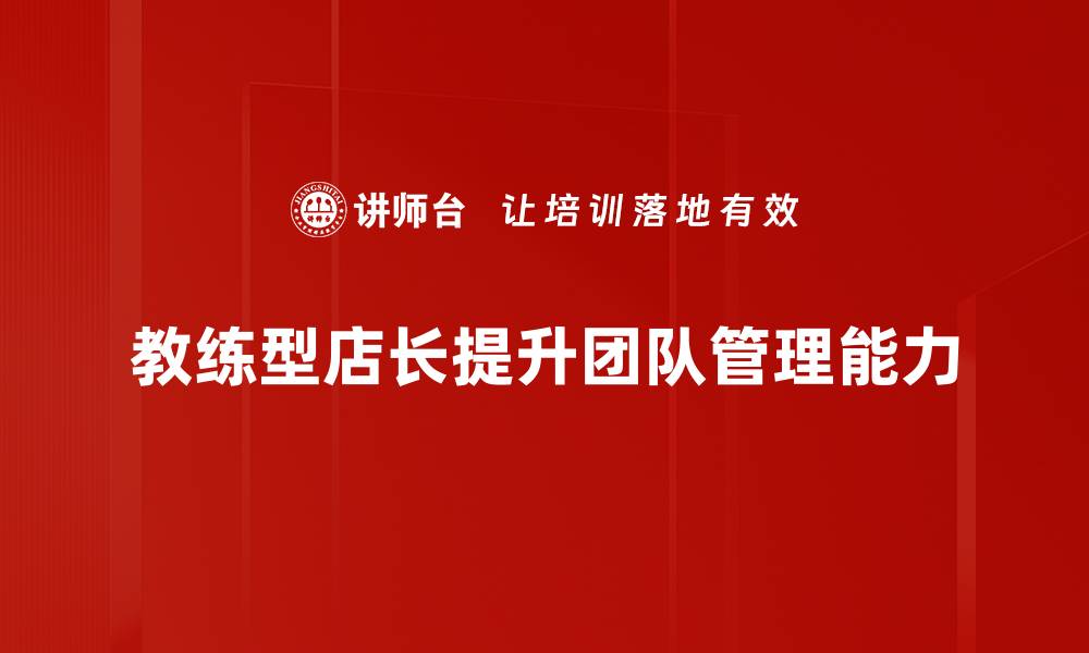 文章教练型店长如何提升团队业绩与员工满意度的缩略图