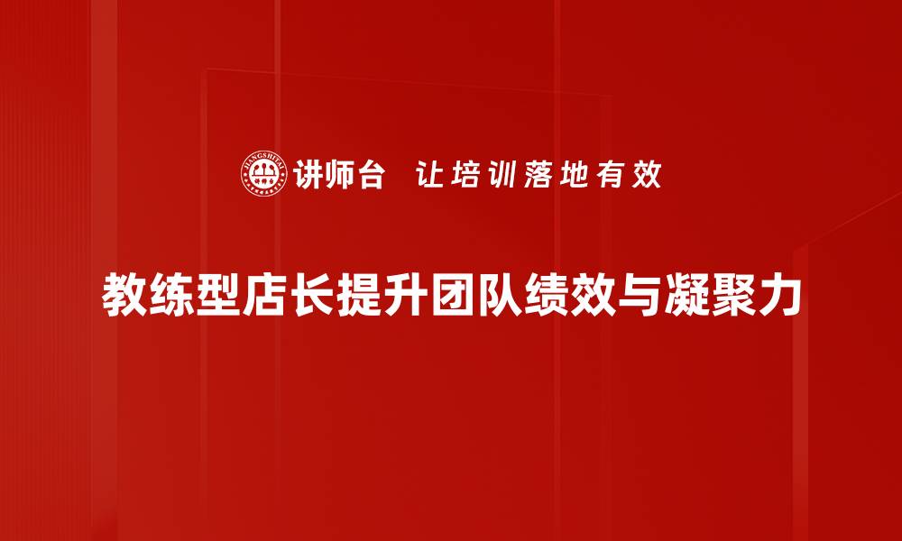 文章教练型店长提升团队绩效的秘诀与实战经验的缩略图