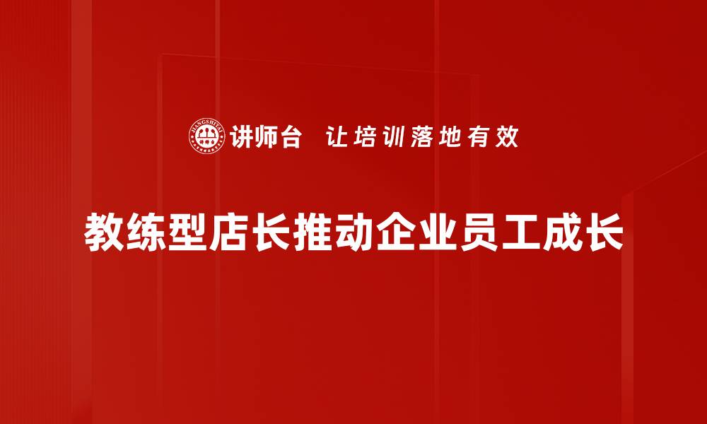 文章如何成为一名优秀的教练型店长，提升团队业绩的缩略图