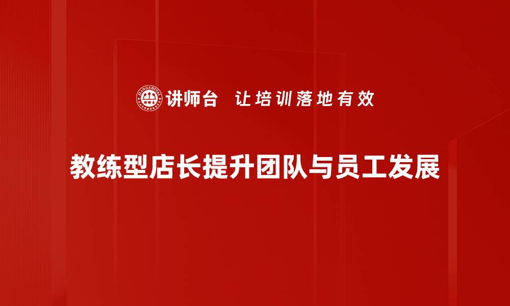 文章教练型店长如何提升团队绩效与客户满意度的缩略图