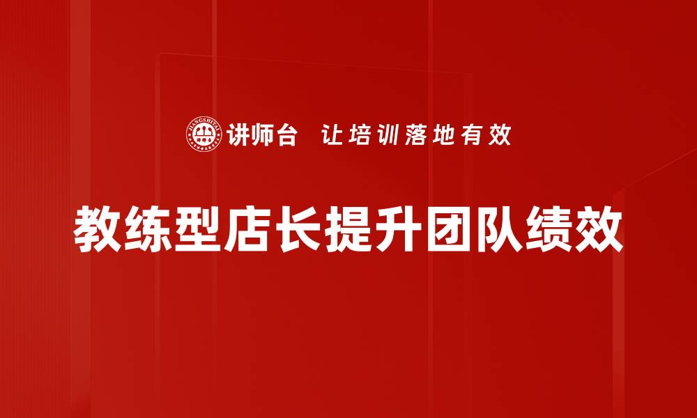 文章教练型店长如何提升团队绩效与顾客满意度的缩略图