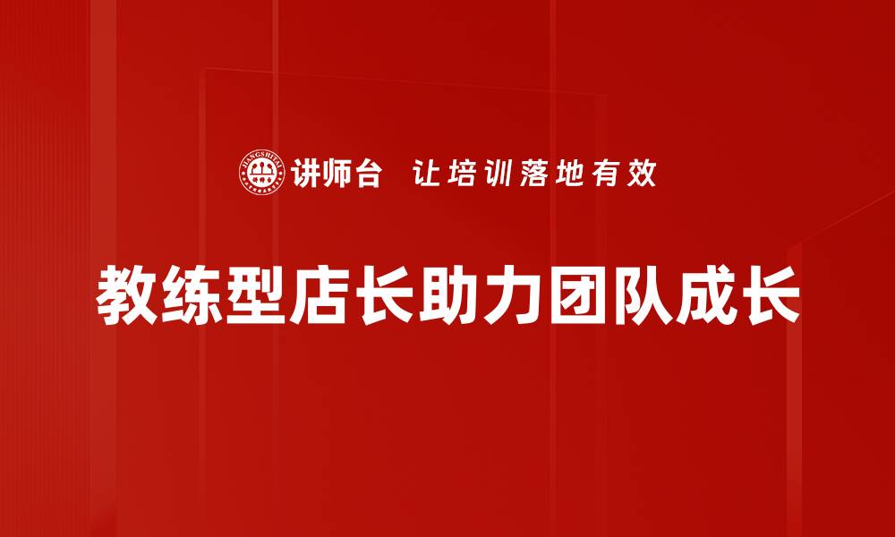 文章教练型店长：提升团队绩效的秘密武器的缩略图