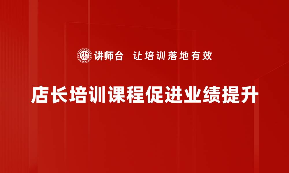 文章提升店铺业绩必备：全面解析店长培训课程的价值的缩略图