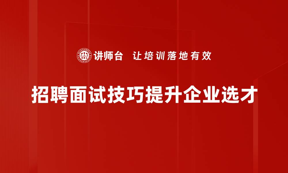 招聘面试技巧提升企业选才