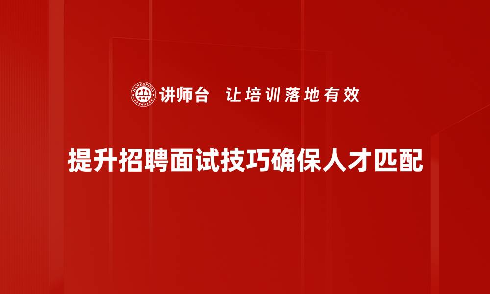 文章提升面试成功率的招聘面试技巧全解析的缩略图