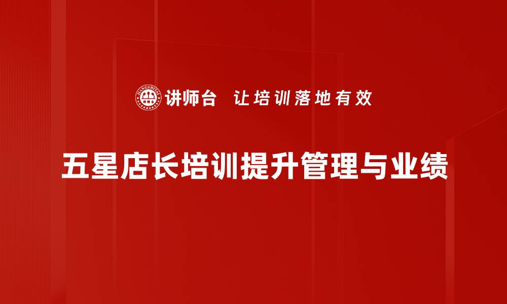 文章提升门店业绩的秘密武器：五星店长培训全解析的缩略图