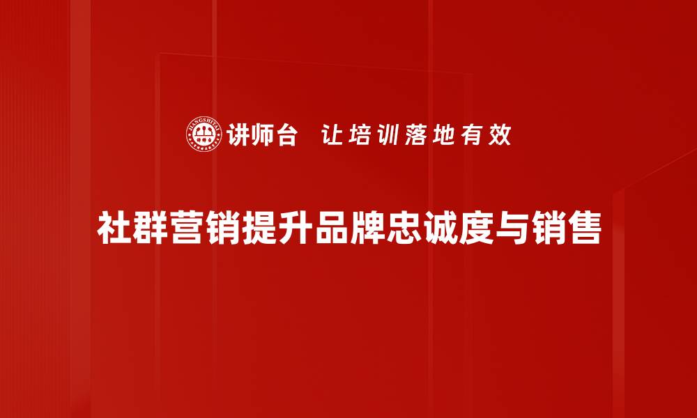 文章社群营销秘籍：如何有效提升品牌影响力与用户粘性的缩略图