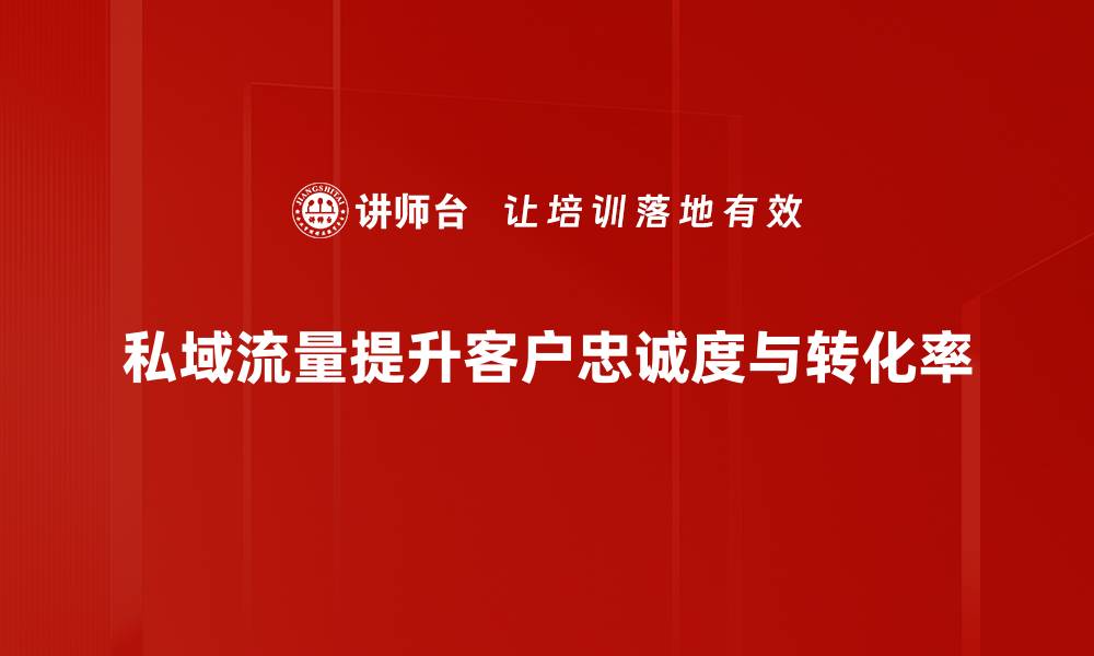 私域流量提升客户忠诚度与转化率