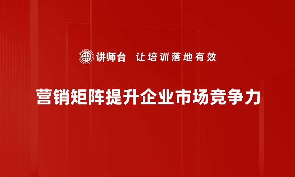 文章如何构建高效的营销矩阵提升品牌影响力的缩略图