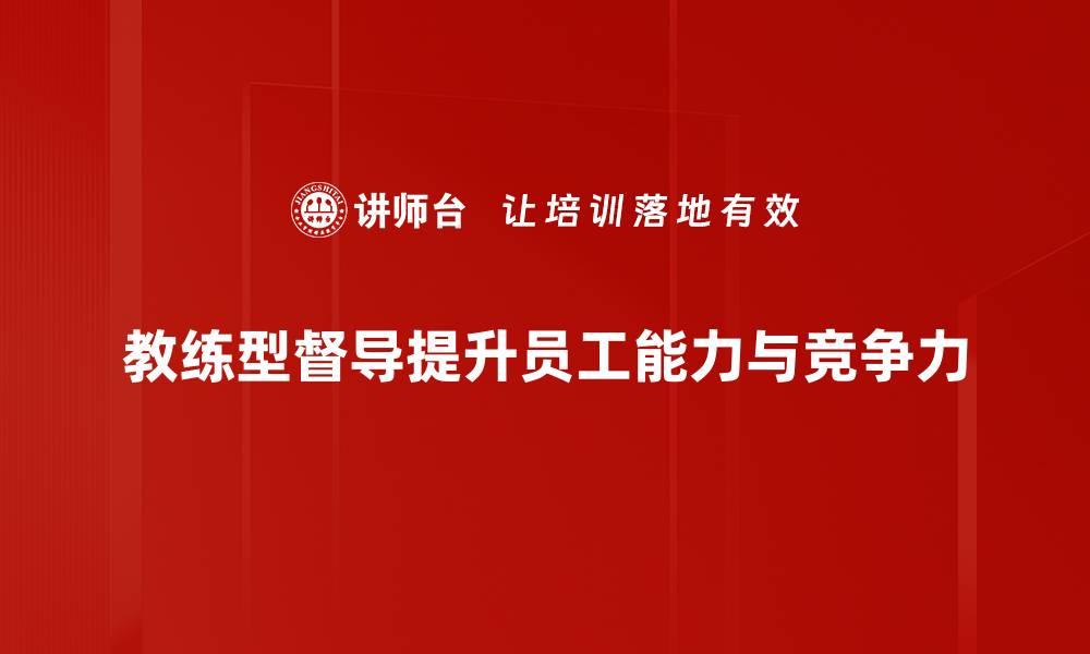 文章教练型督导：提升团队绩效的最佳实践与策略的缩略图