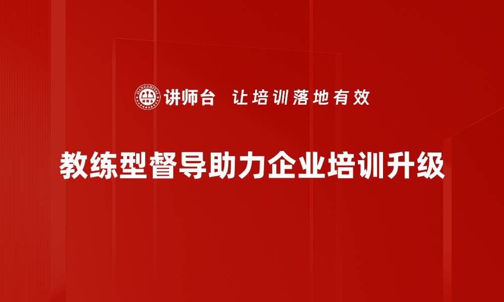 教练型督导助力企业培训升级