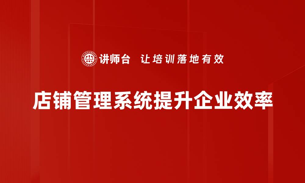 文章提升店铺效率的秘密：全面解析店铺管理系统的优势与应用的缩略图