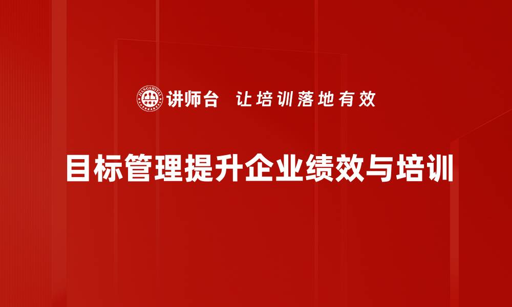 文章掌握目标管理方法提升团队效率与业绩的缩略图