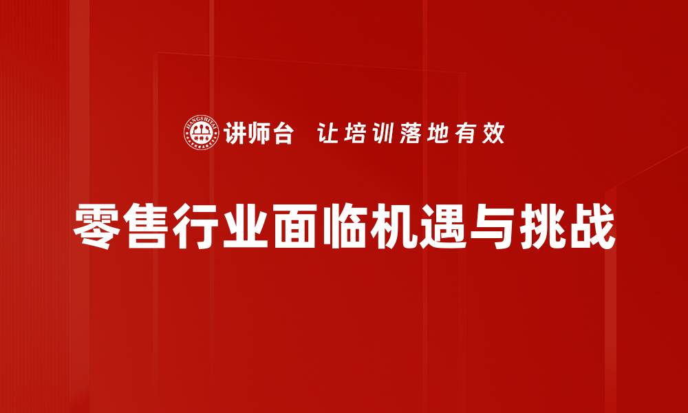 文章零售行业发展趋势解析与未来前景展望的缩略图