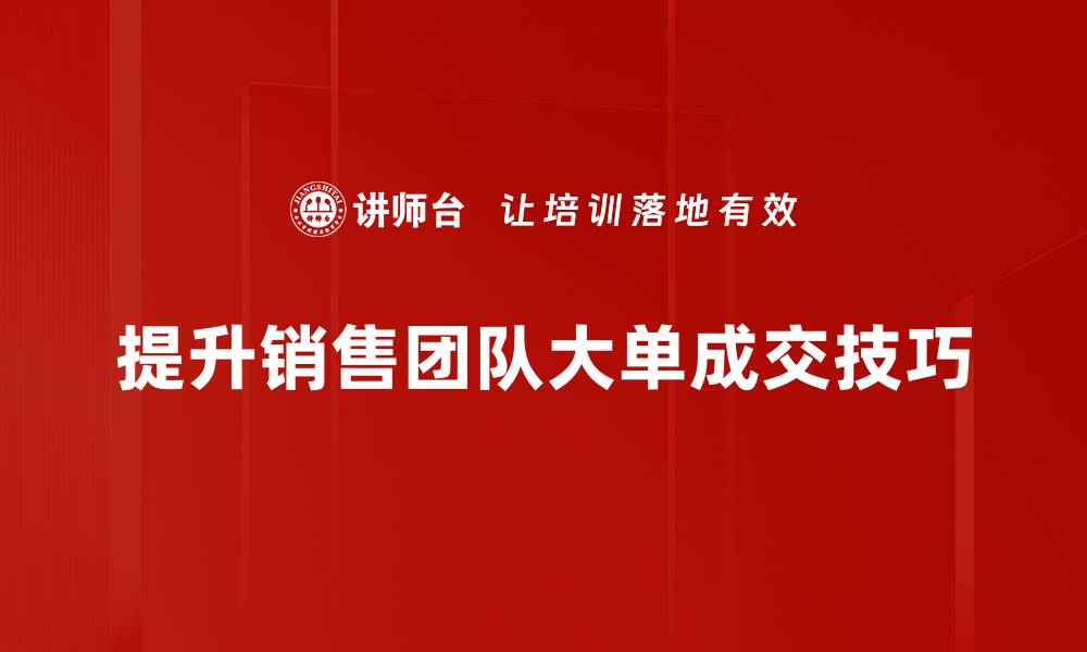 文章掌握大单成交技巧，轻松提升销售业绩的方法分享的缩略图