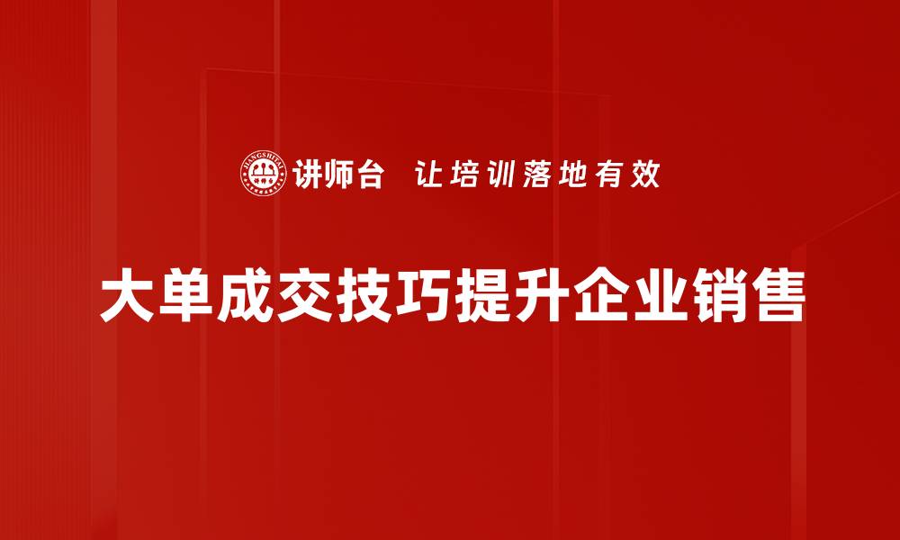 文章掌握大单成交技巧，轻松提升销售业绩的缩略图