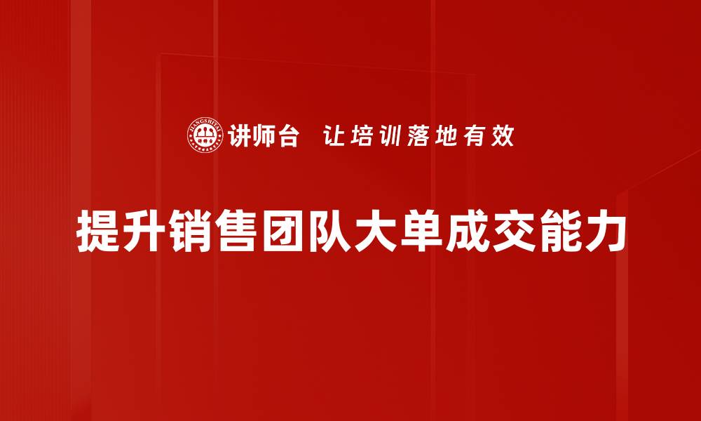 文章掌握大单成交技巧，让你的业绩飞跃提升的缩略图