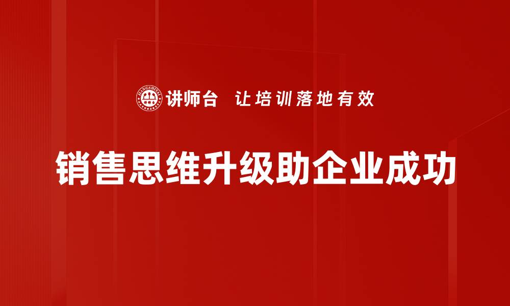 文章销售思维升级：如何提升业绩与客户满意度的缩略图