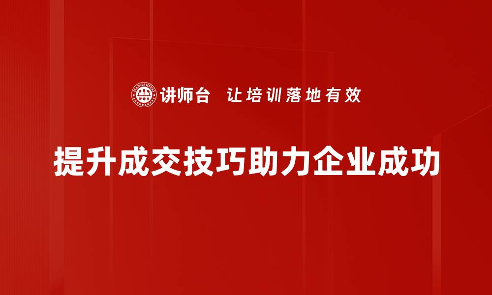 文章成交技巧提升的秘诀：让你轻松赢得客户信任与成交的缩略图