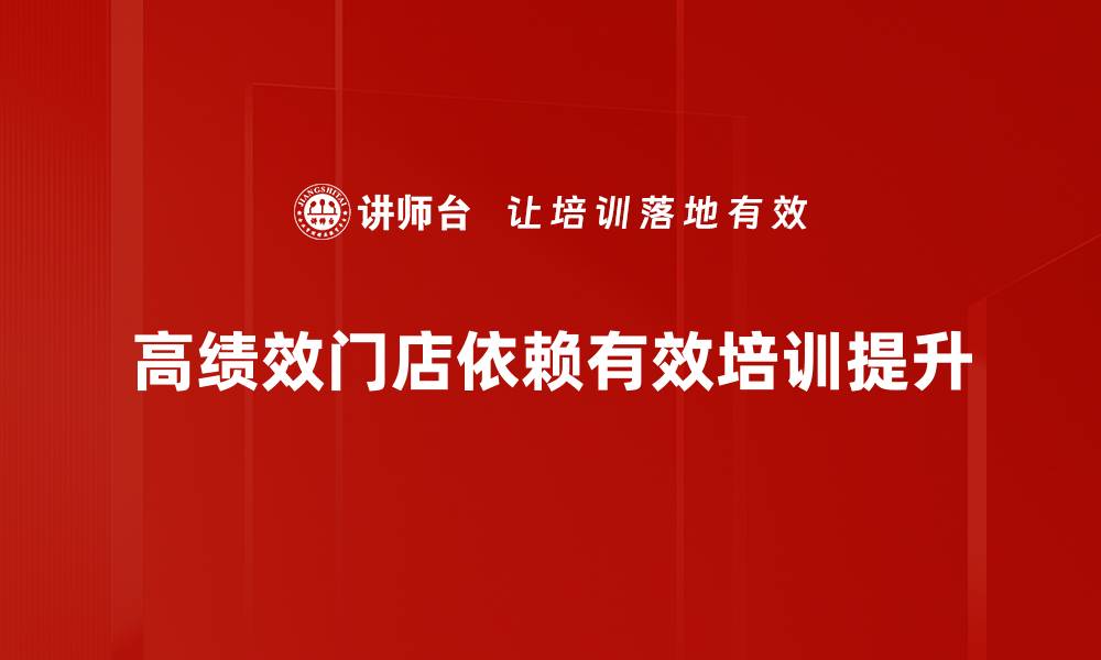 高绩效门店依赖有效培训提升