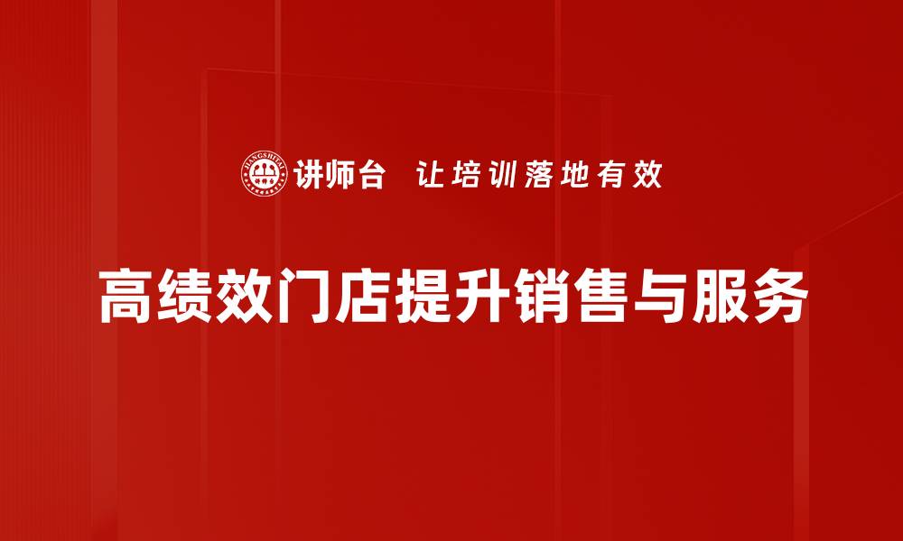 文章揭秘高绩效门店的成功秘诀与运营策略的缩略图