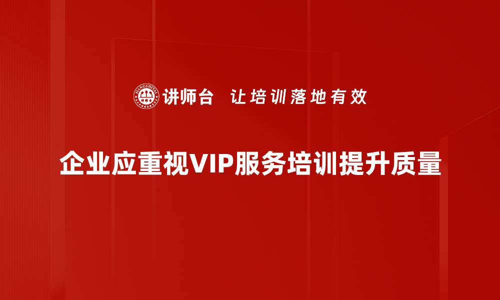 企业应重视VIP服务培训提升质量