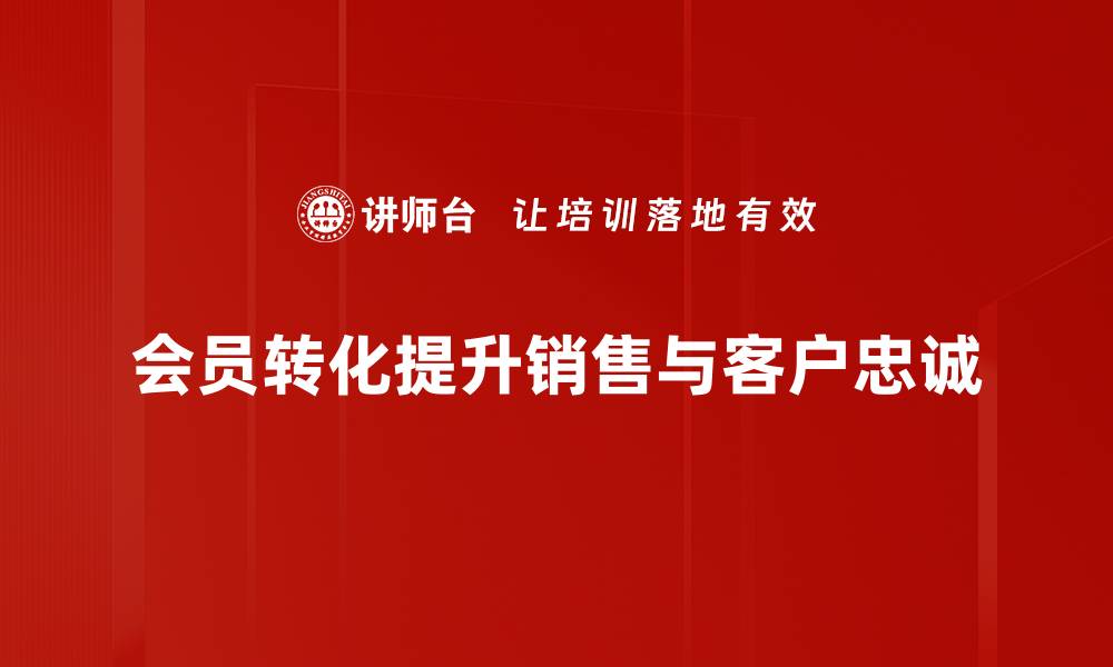 文章如何提升会员转化率，实现业绩飞跃的有效策略的缩略图