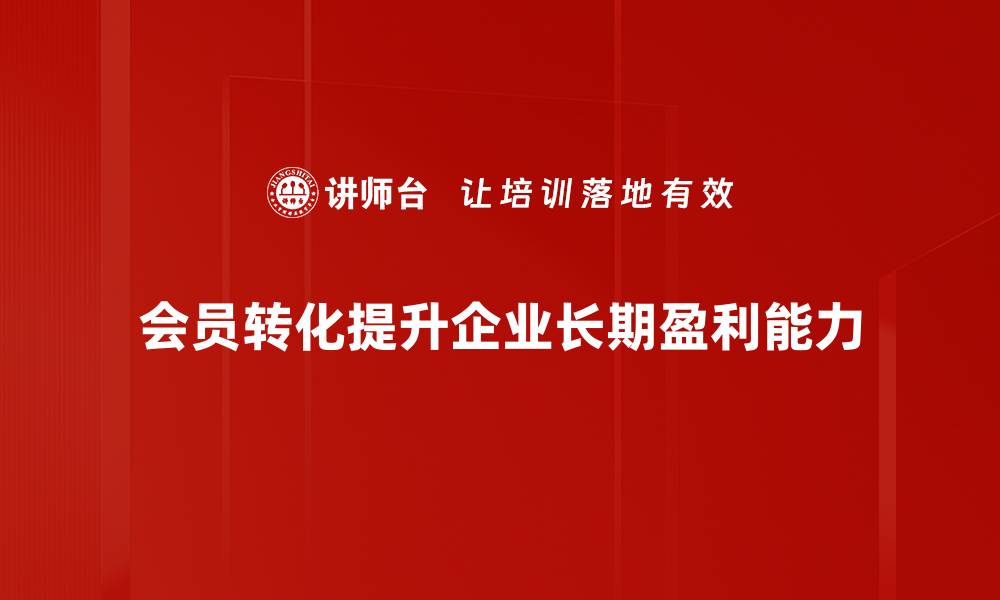 文章提升会员转化率的5大策略，助你业绩倍增！的缩略图