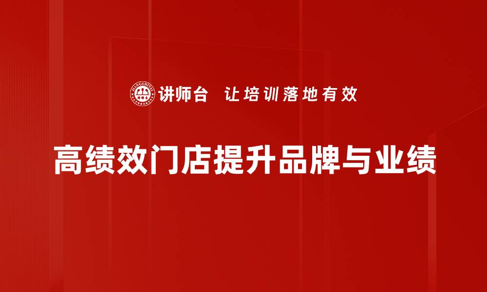 文章提升门店业绩的秘密：打造高绩效门店的关键策略的缩略图