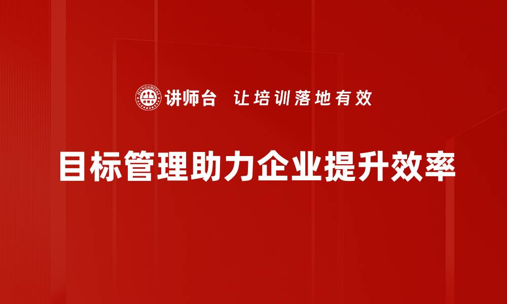 文章掌握目标管理技巧，提升团队效率与执行力的缩略图