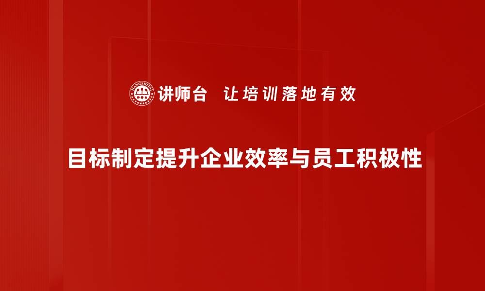 目标制定提升企业效率与员工积极性