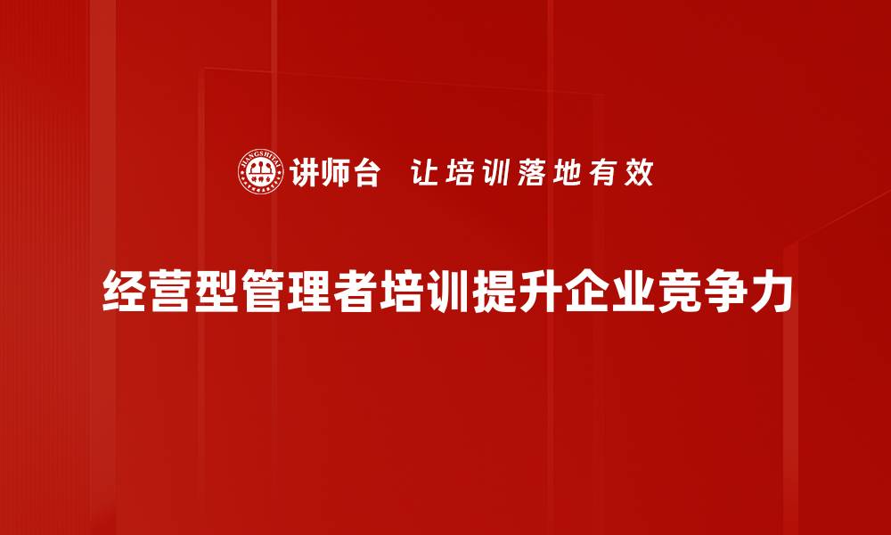 文章如何成为一名出色的经营型管理者提升团队效能的缩略图