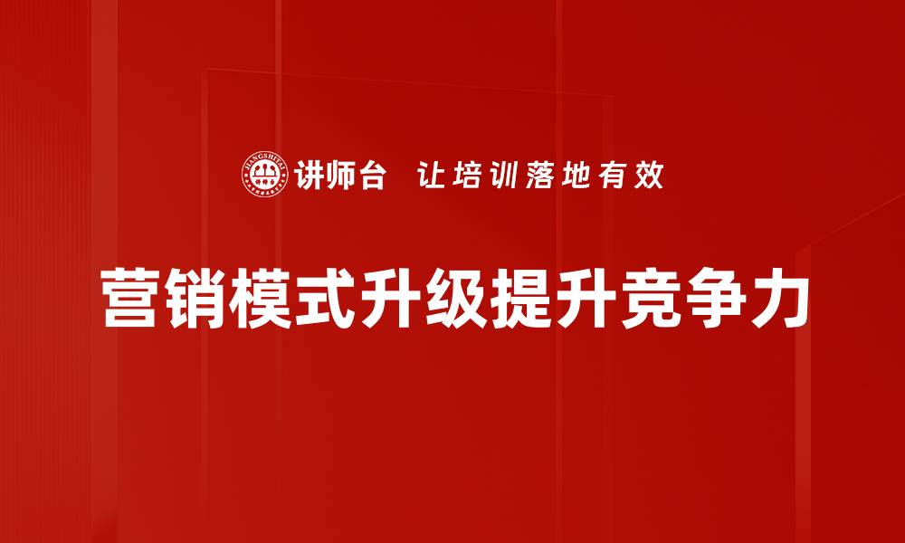 营销模式升级提升竞争力