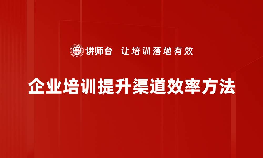 企业培训提升渠道效率方法