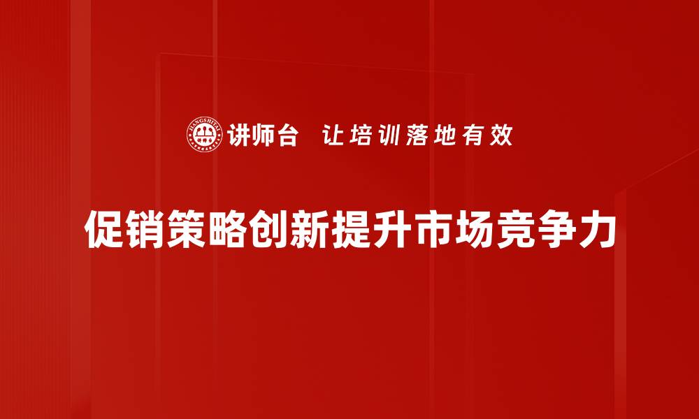 文章提升销售的秘密武器：促销策略创新全解析的缩略图