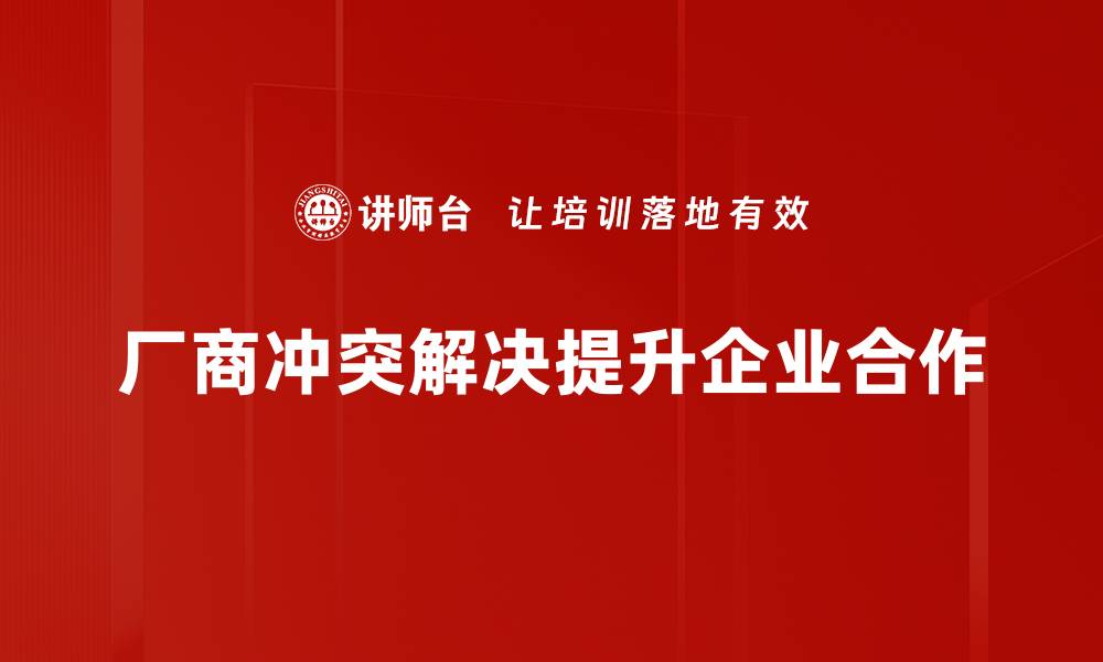 文章厂商冲突解决的有效策略与案例分析的缩略图
