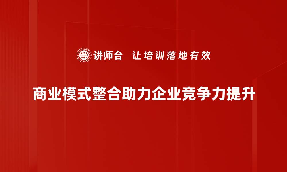 商业模式整合助力企业竞争力提升