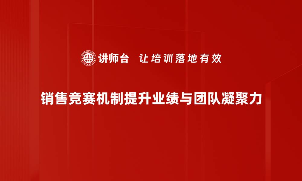 销售竞赛机制提升业绩与团队凝聚力