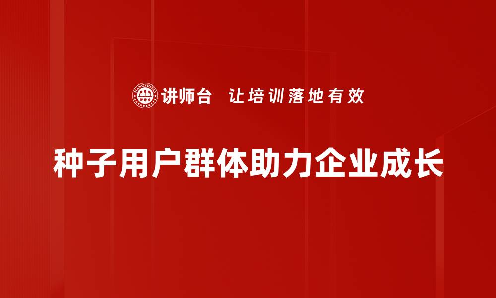 文章如何有效打造种子用户群体助力产品成功的缩略图