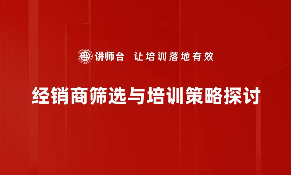 文章如何有效进行经销商筛选提升销售业绩的缩略图