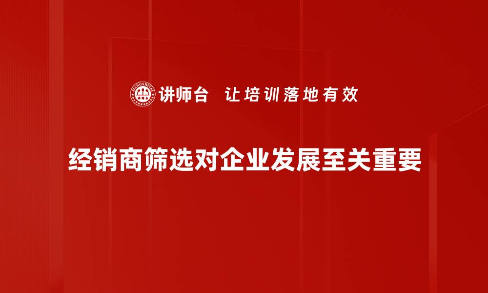 文章如何高效进行经销商筛选，提升销售业绩的缩略图