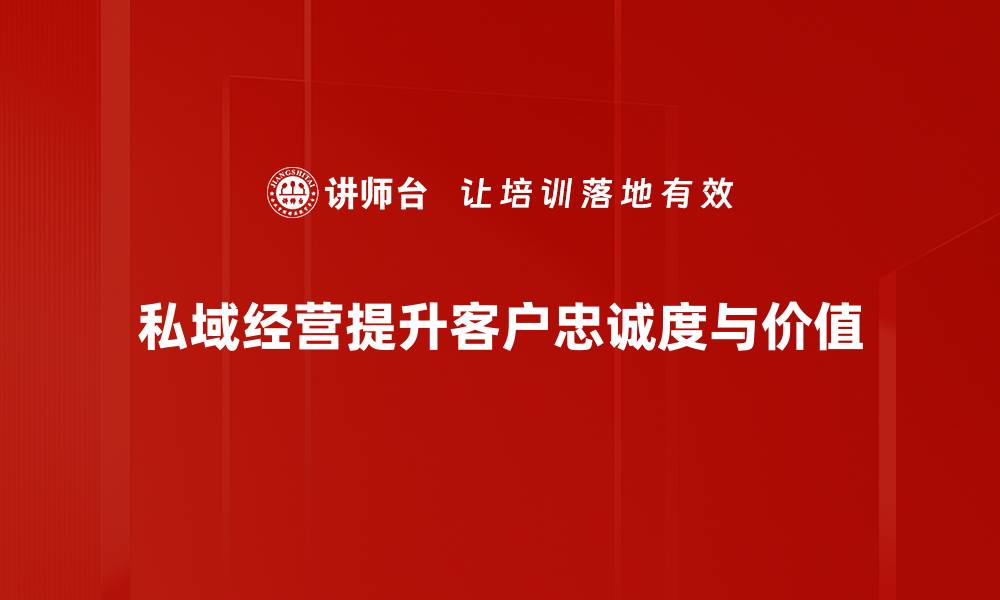 私域经营提升客户忠诚度与价值