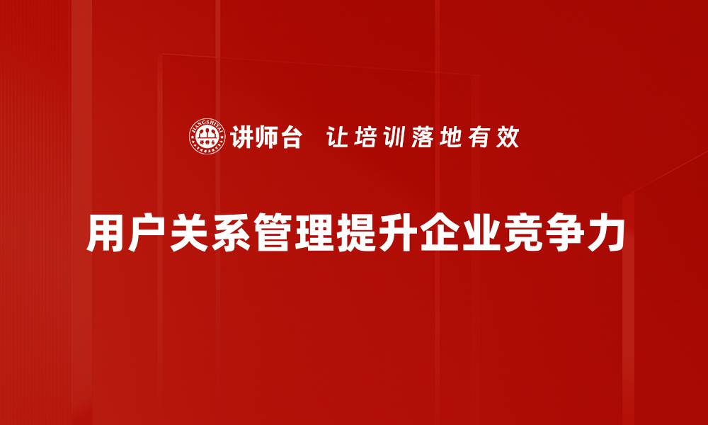 文章用户关系管理：提升客户满意度的关键策略的缩略图