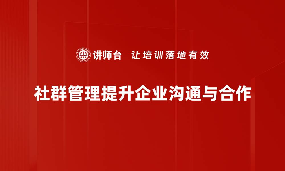 社群管理提升企业沟通与合作