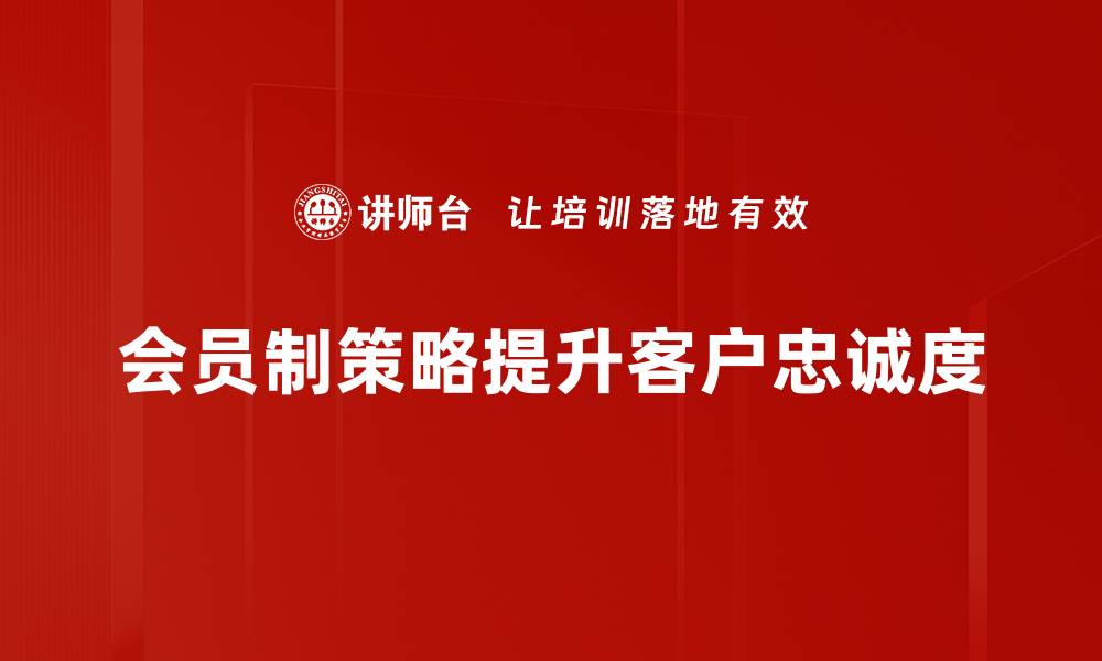 文章如何通过会员制策略提升客户忠诚度与销售额的缩略图