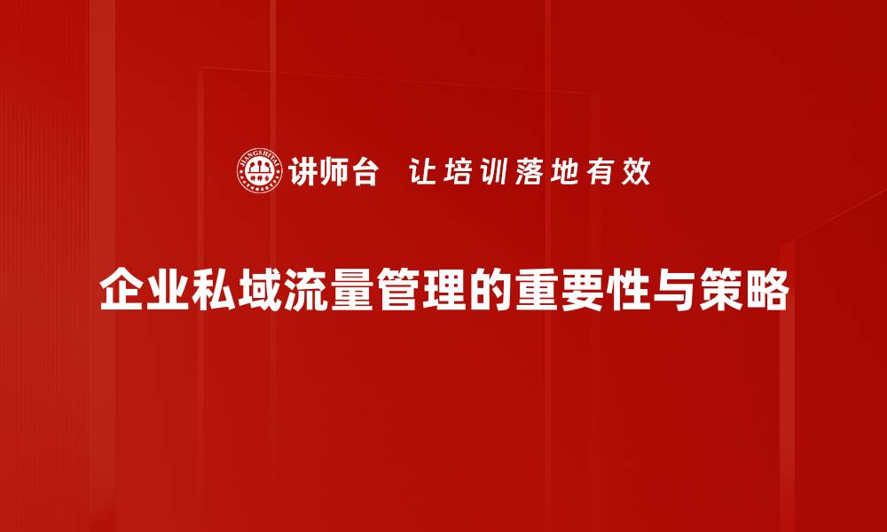 文章企业私域流量运营新策略，助力品牌增长与用户粘性提升的缩略图