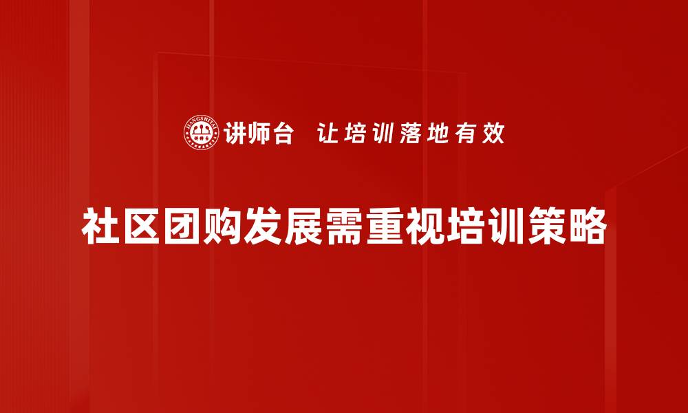 文章社区团购策略助力生意增长的五大秘诀的缩略图