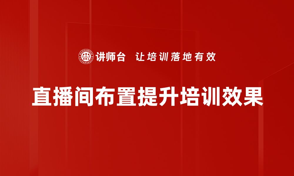 文章提升直播效果的直播间布置技巧大揭秘的缩略图