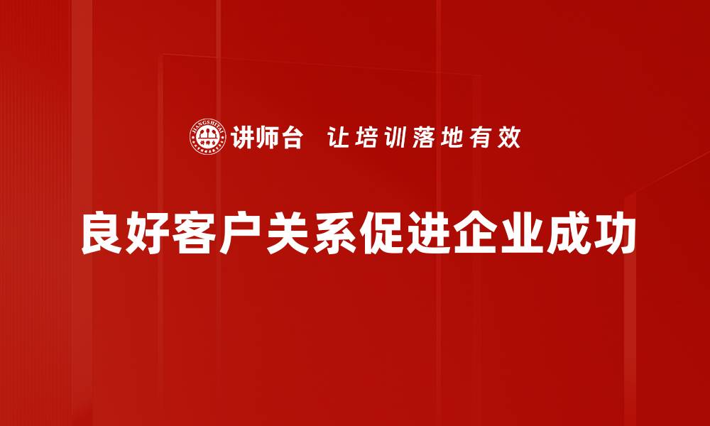 文章提升客户关系的五大秘诀，助你赢得信任与忠诚的缩略图