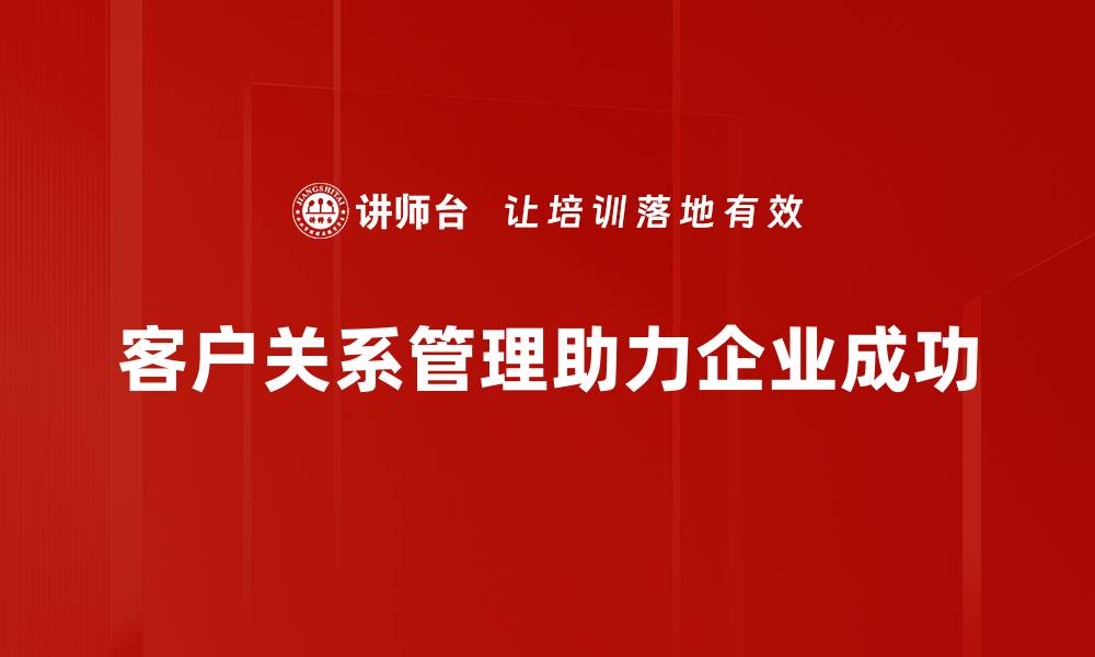 文章提升客户关系的五大关键策略，让你的生意更成功的缩略图